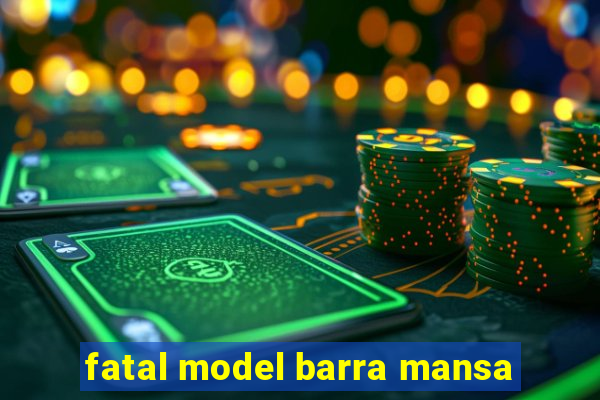 fatal model barra mansa